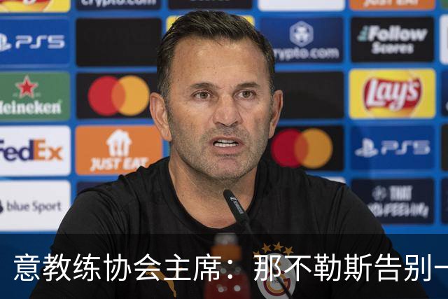 意教练协会主席：那不勒斯告别一位伟大教练，也迎来一位伟大教练