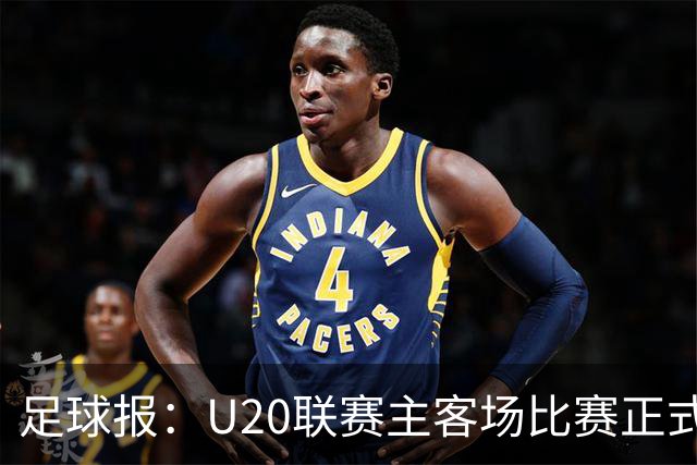 足球报：U20联赛主客场比赛正式开启，冠军和中冠第4争夺中乙资格